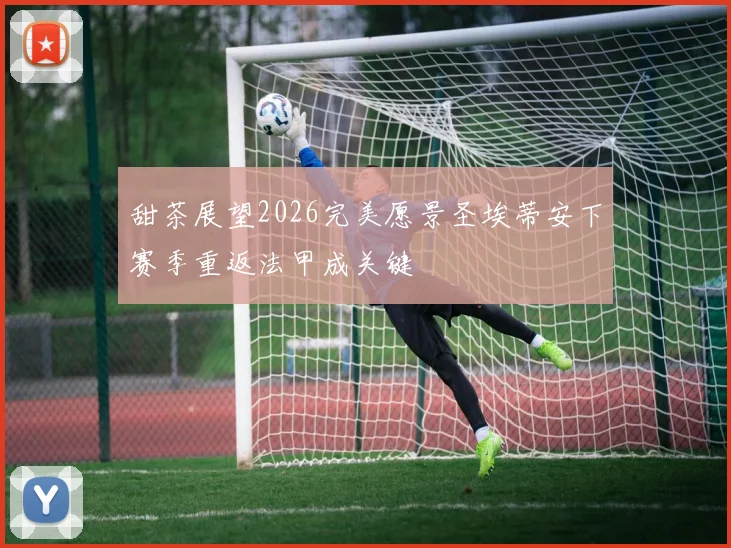 甜茶展望2026完美愿景圣埃蒂安下赛季重返法甲成关键