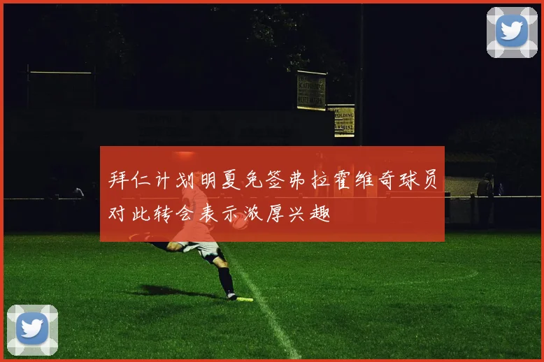 拜仁计划明夏免签弗拉霍维奇球员对此转会表示浓厚兴趣