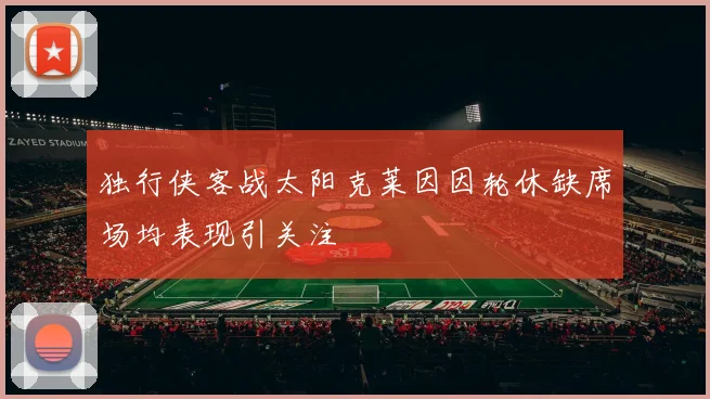 独行侠客战太阳克莱因因轮休缺席场均表现引关注