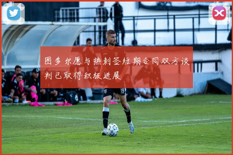 图多尔愿与热刺签短期合同双方谈判已取得积极进展