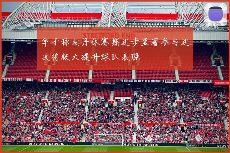 华子称麦丹休赛期进步显著参与进攻将极大提升球队表现