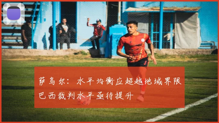 萨乌尔：水平均衡应超越地域界限巴西裁判水平亟待提升