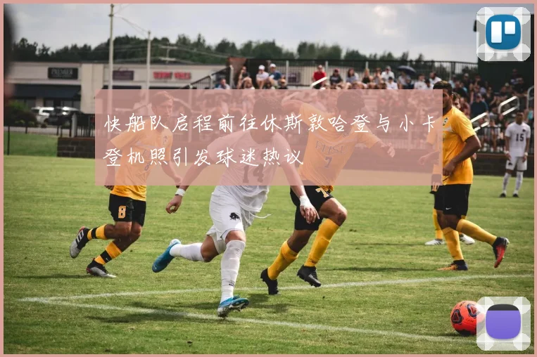 快船队启程前往休斯敦哈登与小卡登机照引发球迷热议