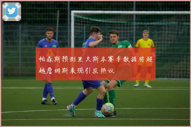 帕森斯预测里夫斯本赛季数据将超越詹姆斯表现引发热议