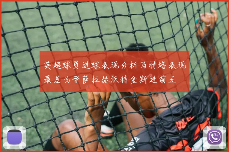英超球员进球表现分析马特塔表现最差戈登萨拉赫沃特金斯进前五