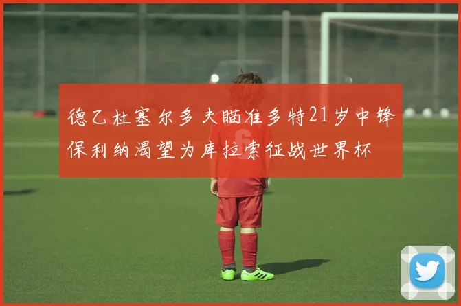 德乙杜塞尔多夫瞄准多特21岁中锋保利纳渴望为库拉索征战世界杯