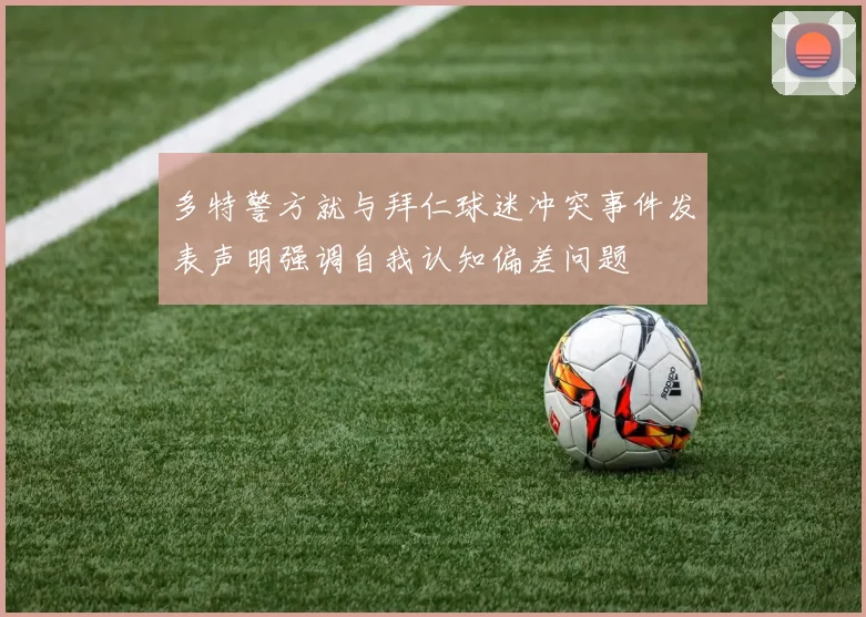 多特警方就与拜仁球迷冲突事件发表声明强调自我认知偏差问题