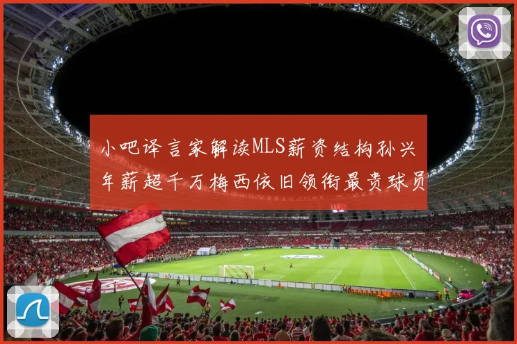 小吧译言家解读MLS薪资结构孙兴慜年薪超千万梅西依旧领衔最贵球员