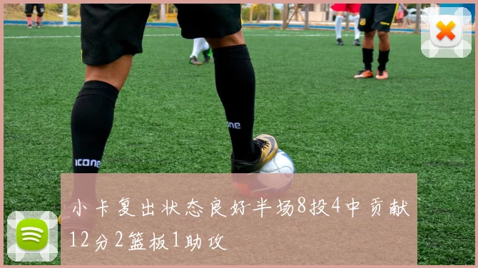小卡复出状态良好半场8投4中贡献12分2篮板1助攻