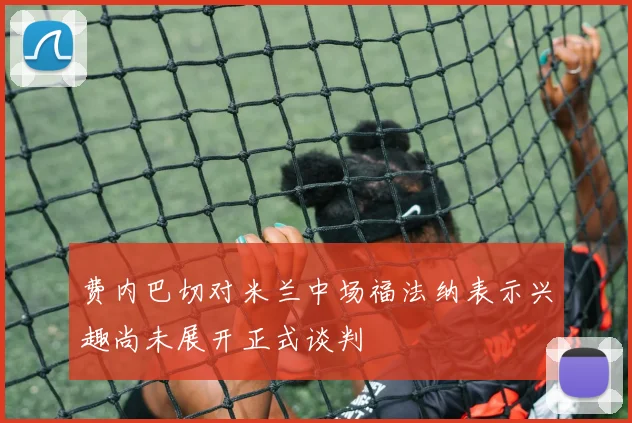 费内巴切对米兰中场福法纳表示兴趣尚未展开正式谈判