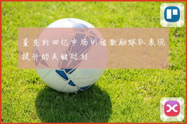 奎克利回忆中场训话激励球队表现提升的关键时刻