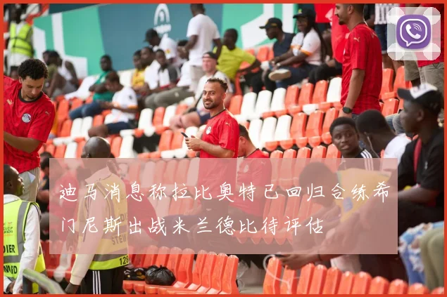 迪马消息称拉比奥特已回归合练希门尼斯出战米兰德比待评估