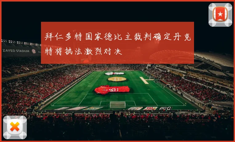 拜仁多特国家德比主裁判确定丹克特将执法激烈对决