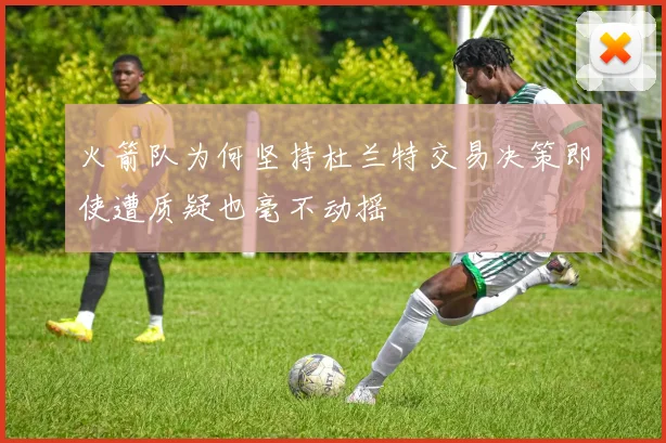 火箭队为何坚持杜兰特交易决策即使遭质疑也毫不动摇