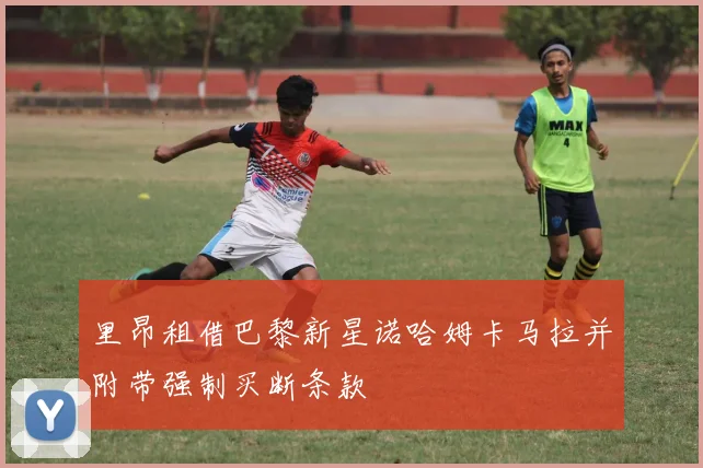 里昂租借巴黎新星诺哈姆卡马拉并附带强制买断条款